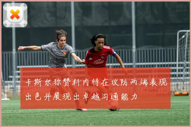 卡斯尔称赞科内特在攻防两端表现出色并展现出卓越沟通能力