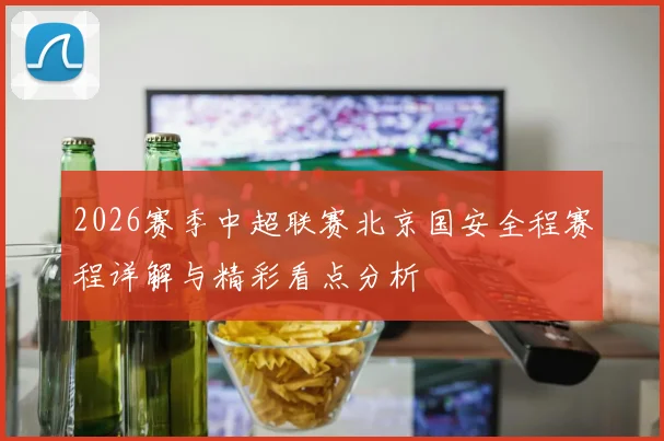 2026赛季中超联赛北京国安全程赛程详解与精彩看点分析