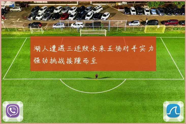 湖人遭遇三连败未来五场对手实力强劲挑战接踵而至
