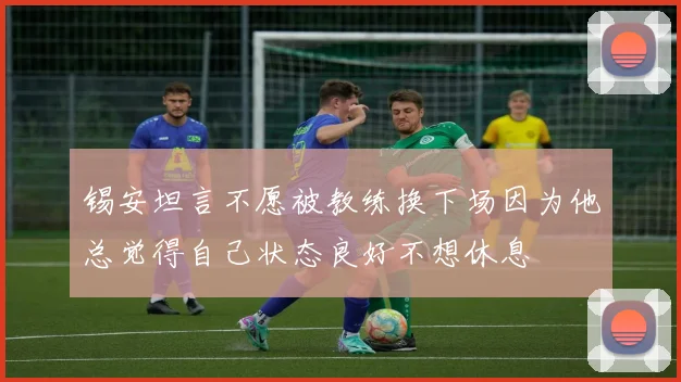 锡安坦言不愿被教练换下场因为他总觉得自己状态良好不想休息