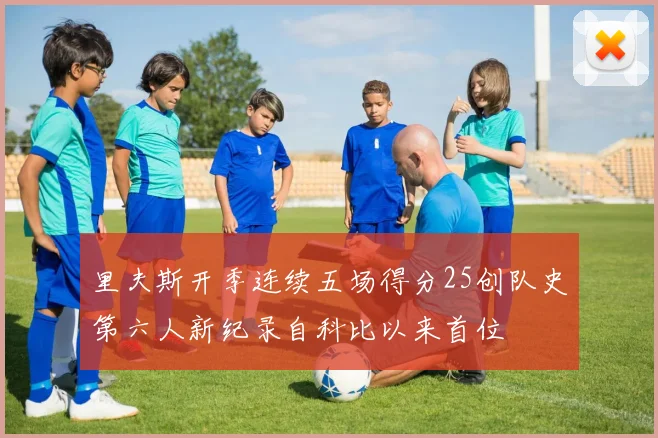 里夫斯开季连续五场得分25创队史第六人新纪录自科比以来首位