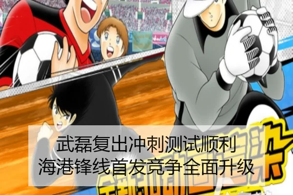 武磊复出冲刺测试顺利 海港锋线首发竞争全面升级